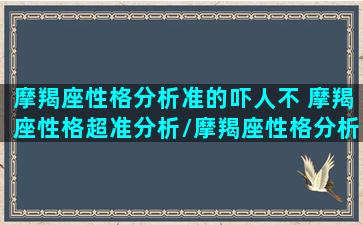 摩羯座性格分析准的吓人不 摩羯座性格超准分析/摩羯座性格分析准的吓人不 摩羯座性格超准分析-我的网站